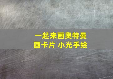 一起来画奥特曼画卡片 小光手绘